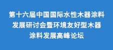 第十六屆中國國際水性木器涂料發展研討會暨環境友好型木器涂料發展高峰論壇